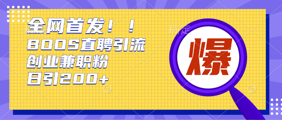 全网首发!BOOS直聘引流创业兼职粉，单号日引200+四海领钱-网创-知识付费-网创项目资源站-副业项目-创业项目-搞钱项目四海领钱