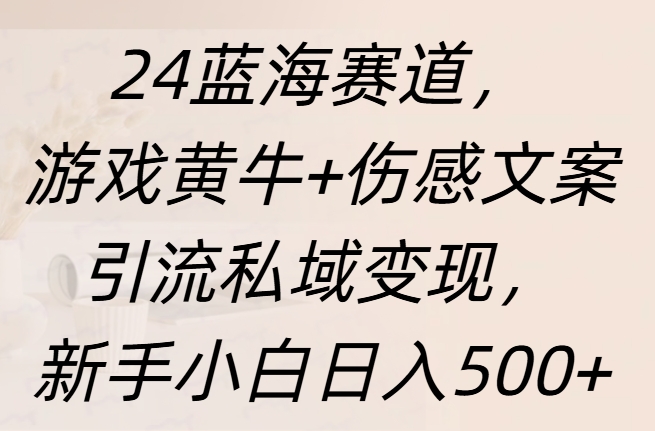 24蓝海赛道，游戏黄牛+伤感文案引流私域变现，新手日入500+四海领钱-网创-知识付费-网创项目资源站-副业项目-创业项目-搞钱项目四海领钱