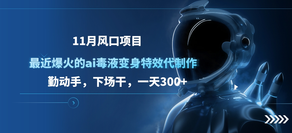 11月风口项目，最近爆火的ai毒液变身特效代制作，勤动手，下场干，一天300+四海领钱-网创-知识付费-网创项目资源站-副业项目-创业项目-搞钱项目四海领钱