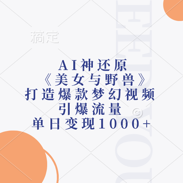 AI神还原《美女与野兽》，打造爆款梦幻视频，引爆流量，单日变现1000+四海领钱-网创-知识付费-网创项目资源站-副业项目-创业项目-搞钱项目四海领钱