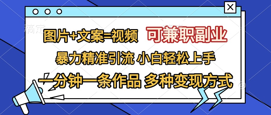 图片+文案=视频，可兼职副业，精准暴力引流，一分钟一条作品，小白轻松上手，多种变现方式四海领钱-网创-知识付费-网创项目资源站-副业项目-创业项目-搞钱项目四海领钱