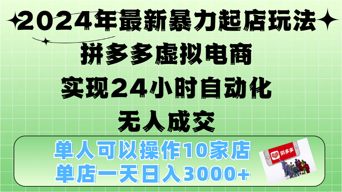 2024年最新暴力起店玩法，拼多多虚拟电商，实现24小时自动化无人成交，单人可以操作10家店，单店日入3000+四海领钱-网创-知识付费-网创项目资源站-副业项目-创业项目-搞钱项目四海领钱