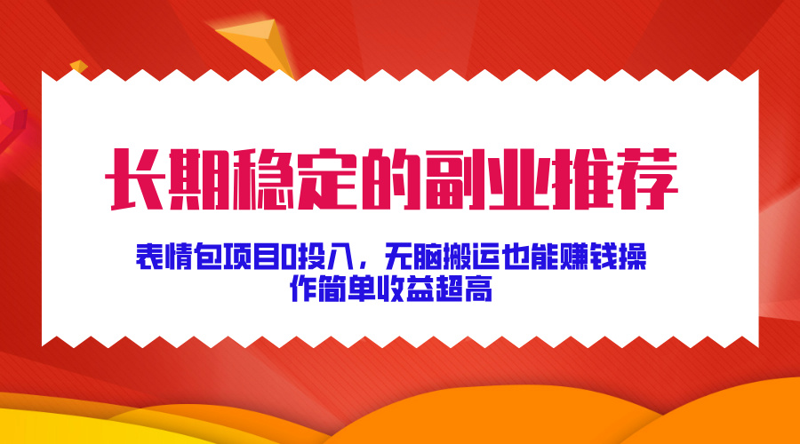 长期稳定的副业推荐！表情包项目0投入，无脑搬运也能赚钱，操作简单收益超高四海领钱-网创-知识付费-网创项目资源站-副业项目-创业项目-搞钱项目四海领钱