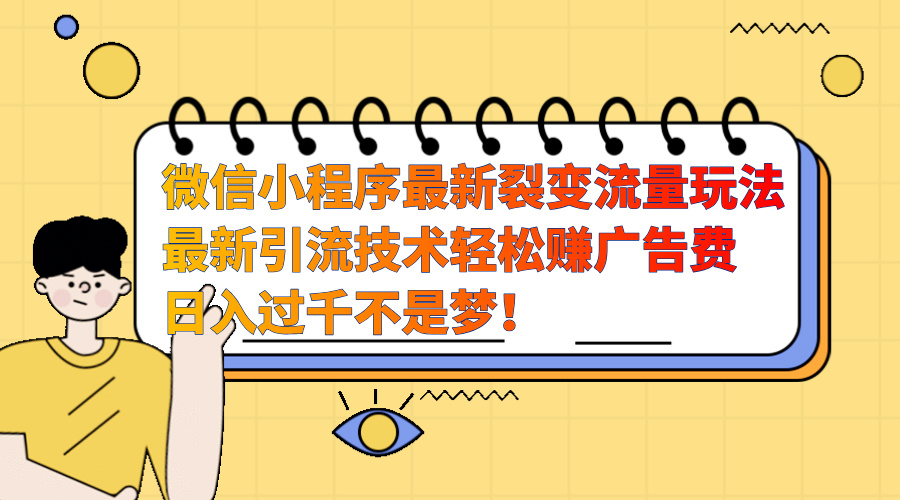 微信小程序最新裂变流量玩法，最新引流技术收益高轻松赚广告费，日入过千四海领钱-网创-知识付费-网创项目资源站-副业项目-创业项目-搞钱项目四海领钱