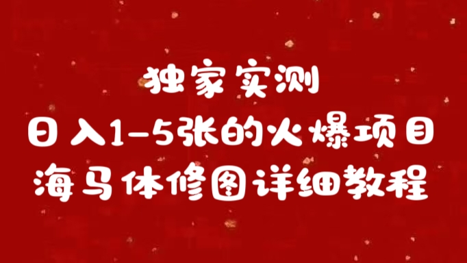 独家实测日入1-5张海马体修图    详细教程四海领钱-网创-知识付费-网创项目资源站-副业项目-创业项目-搞钱项目四海领钱