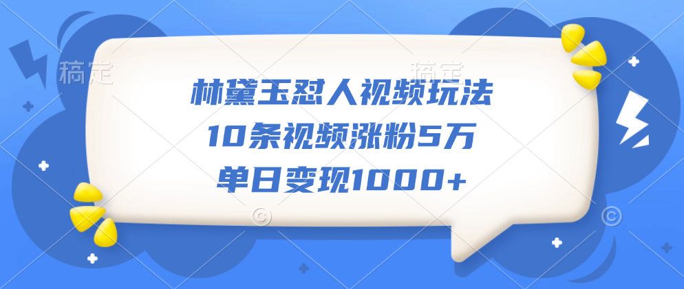 林黛玉怼人视频玩法，10条视频涨粉5万，单日变现1000+四海领钱-网创-知识付费-网创项目资源站-副业项目-创业项目-搞钱项目四海领钱