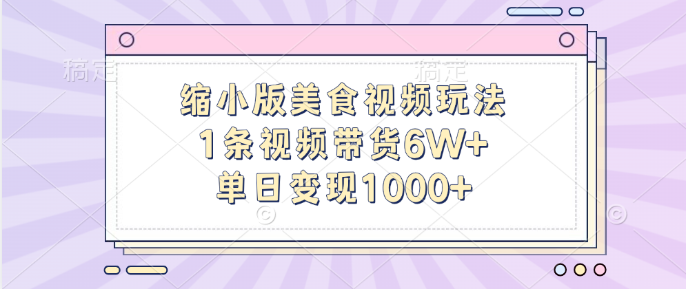 缩小版美食视频玩法，1条视频带货6W+，单日变现1000+四海领钱-网创-知识付费-网创项目资源站-副业项目-创业项目-搞钱项目四海领钱