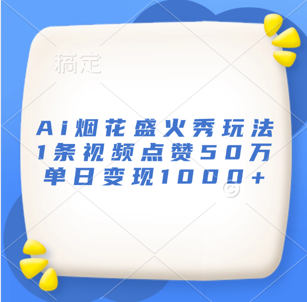 最新Ai烟花盛火秀玩法，1条视频点赞50万，单日变现1000+四海领钱-网创-知识付费-网创项目资源站-副业项目-创业项目-搞钱项目四海领钱