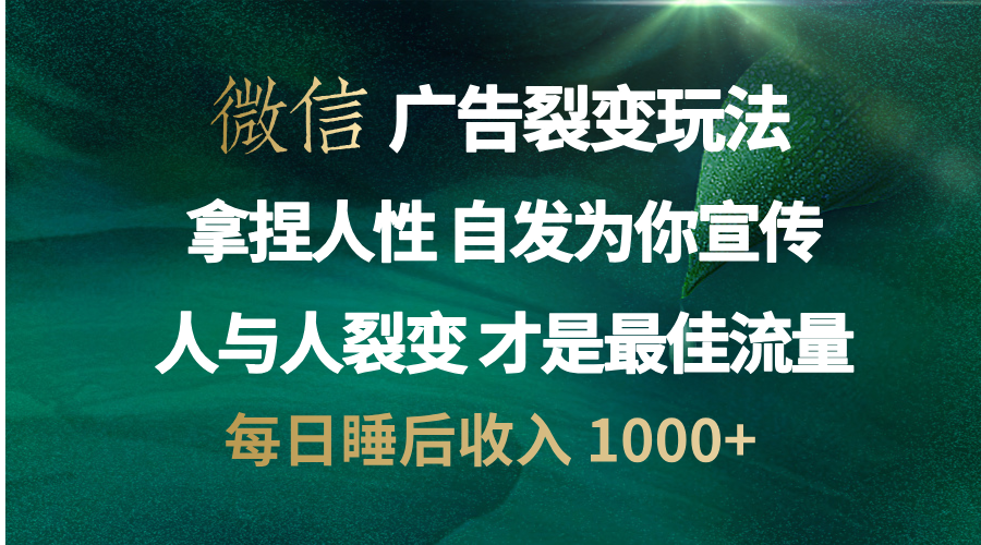 微信广告裂变法 操控人性 自发为你免费宣传 人与人的裂变才是最佳流量 单日睡后收入 1000+四海领钱-网创-知识付费-网创项目资源站-副业项目-创业项目-搞钱项目四海领钱
