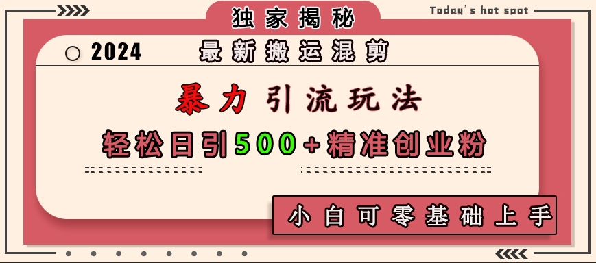 最新搬运混剪暴力引流玩法，轻松日引500+精准创业粉，小白可零基础上手四海领钱-网创-知识付费-网创项目资源站-副业项目-创业项目-搞钱项目四海领钱