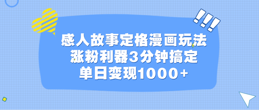 感人故事定格漫画玩法，涨粉利器3分钟搞定，单日变现1000+四海领钱-网创-知识付费-网创项目资源站-副业项目-创业项目-搞钱项目四海领钱