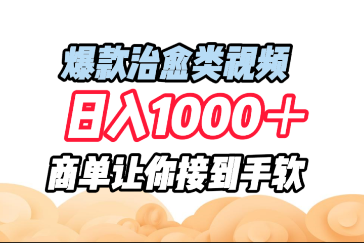爆款治愈类视频，日入1000＋，商单让你接到手软四海领钱-网创-知识付费-网创项目资源站-副业项目-创业项目-搞钱项目四海领钱