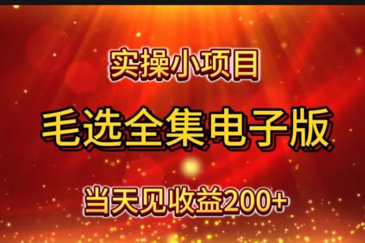 实操小项目，毛选全集电子版，当天见收益200+四海领钱-网创-知识付费-网创项目资源站-副业项目-创业项目-搞钱项目四海领钱