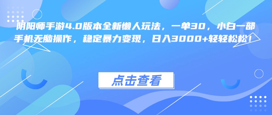 阴阳师手游4.0版本全新懒人玩法，一单30，小白一部手机无脑操作，稳定暴力变现，日入3000+轻轻松松！四海领钱-网创-知识付费-网创项目资源站-副业项目-创业项目-搞钱项目四海领钱