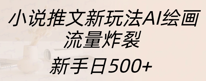 小说推文新玩法AI绘画，流量炸裂，新手日入500+四海领钱-网创-知识付费-网创项目资源站-副业项目-创业项目-搞钱项目四海领钱