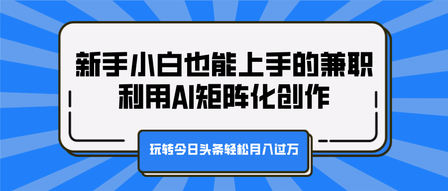 新手小白也能上手的兼职，利用AI矩阵化创作，玩转今日头条轻松月入过万四海领钱-网创-知识付费-网创项目资源站-副业项目-创业项目-搞钱项目四海领钱