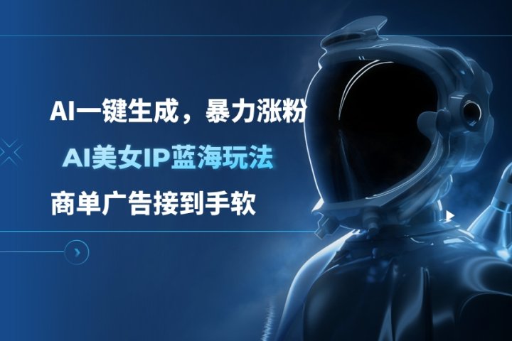 AI美女IP蓝海玩法 ,AI一键生成，暴力涨粉，商单广告接到手软四海领钱-网创-知识付费-网创项目资源站-副业项目-创业项目-搞钱项目四海领钱
