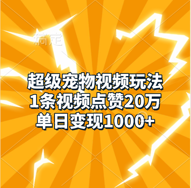 超级宠物视频玩法，1条视频点赞20万，单日变现1000+四海领钱-网创-知识付费-网创项目资源站-副业项目-创业项目-搞钱项目四海领钱