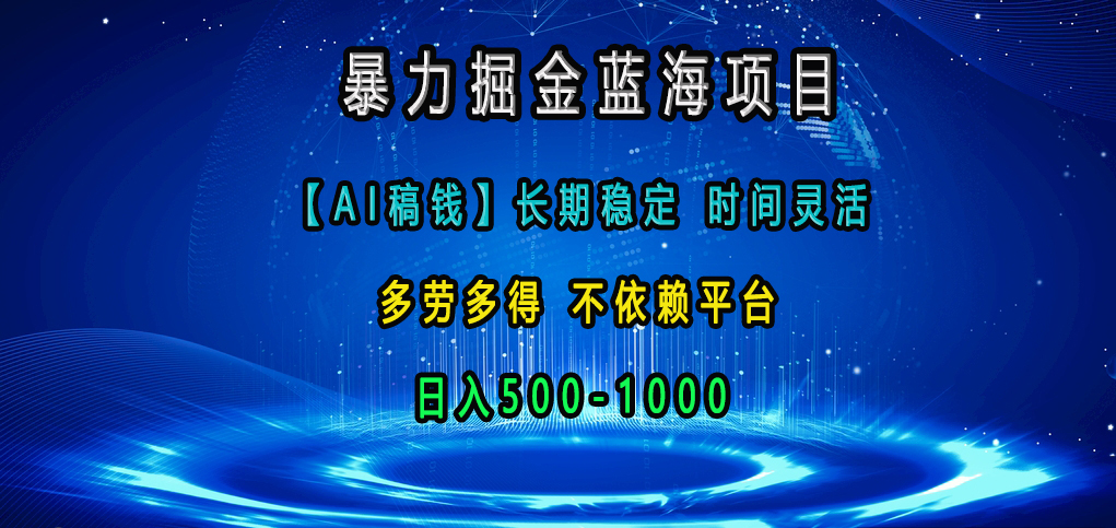 暴力掘金蓝海项目，【AI稿钱】长期稳定，时间灵活，多劳多得，不依赖平台，日入500-1000四海领钱-网创-知识付费-网创项目资源站-副业项目-创业项目-搞钱项目四海领钱