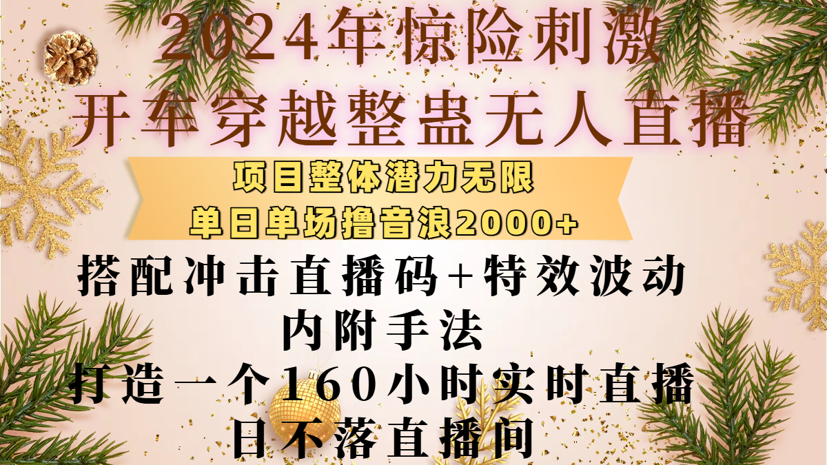 2024年惊险刺激开车穿越整蛊无人直播，项目整体也是潜力无限，单日单场撸音浪2000+，搭配冲击直播码+特效波动的内附手法，打造一个160小时实时直播日不落直播间四海领钱-网创-知识付费-网创项目资源站-副业项目-创业项目-搞钱项目四海领钱