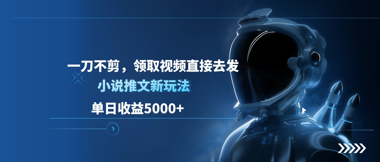 单日收益5000+，小说推文新玩法，一刀不剪，领取视频直接去发四海领钱-网创-知识付费-网创项目资源站-副业项目-创业项目-搞钱项目四海领钱