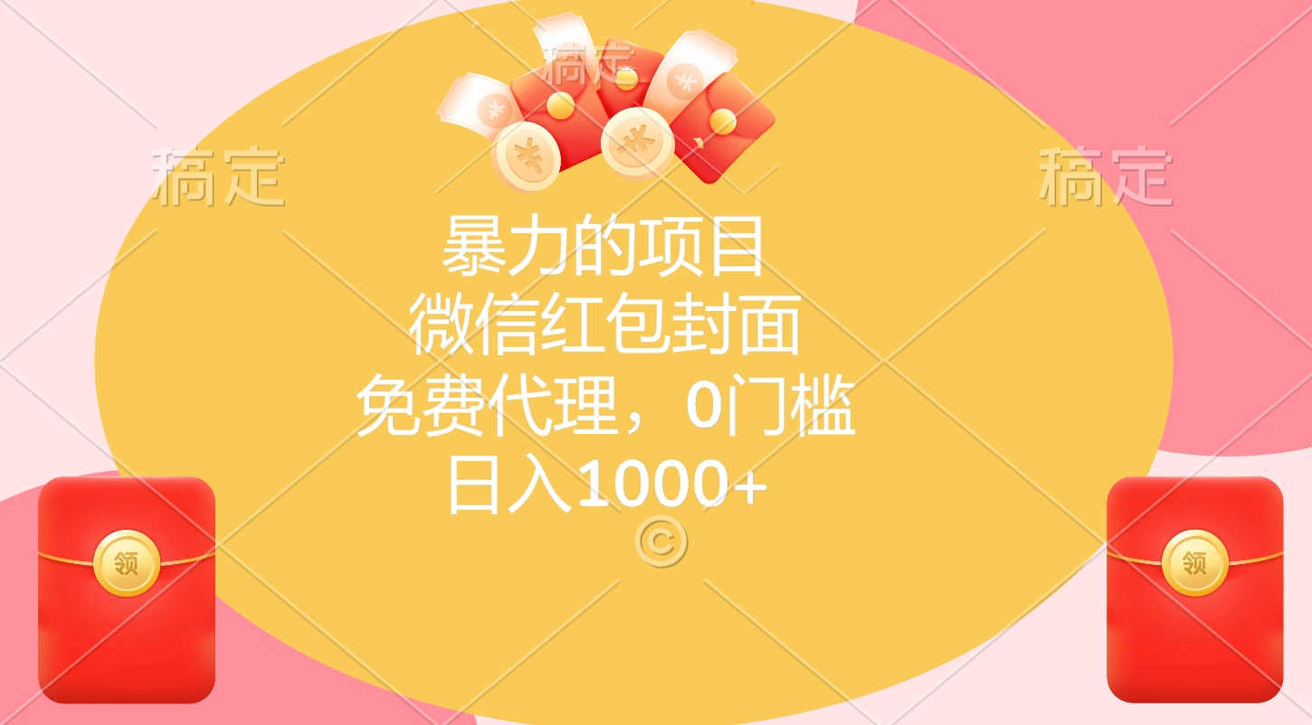 暴力的项目，微信红包封面，免费代理，0门槛，日入1000+四海领钱-网创-知识付费-网创项目资源站-副业项目-创业项目-搞钱项目四海领钱