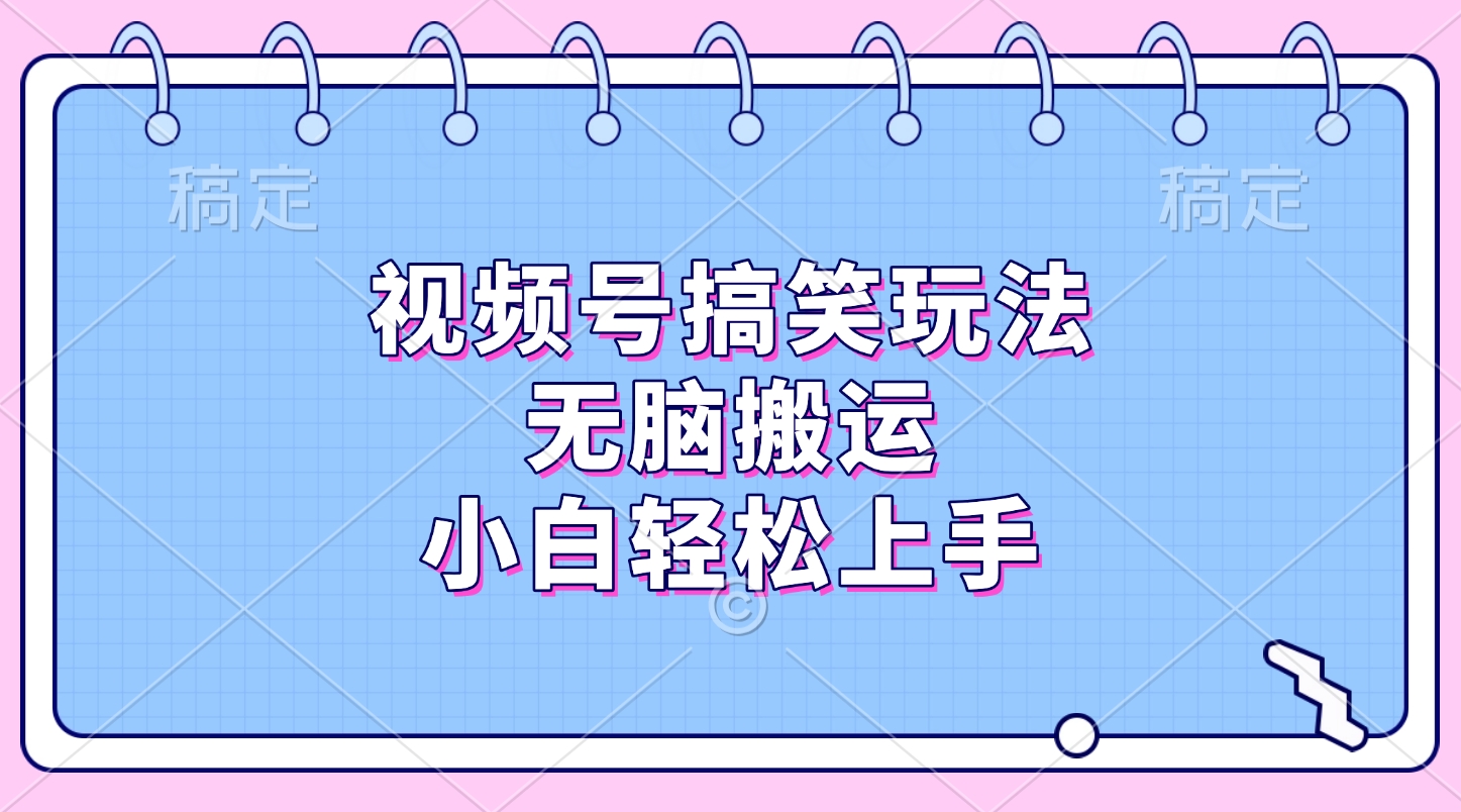 视频号搞笑玩法，无脑搬运，小白轻松上手四海领钱-网创-知识付费-网创项目资源站-副业项目-创业项目-搞钱项目四海领钱