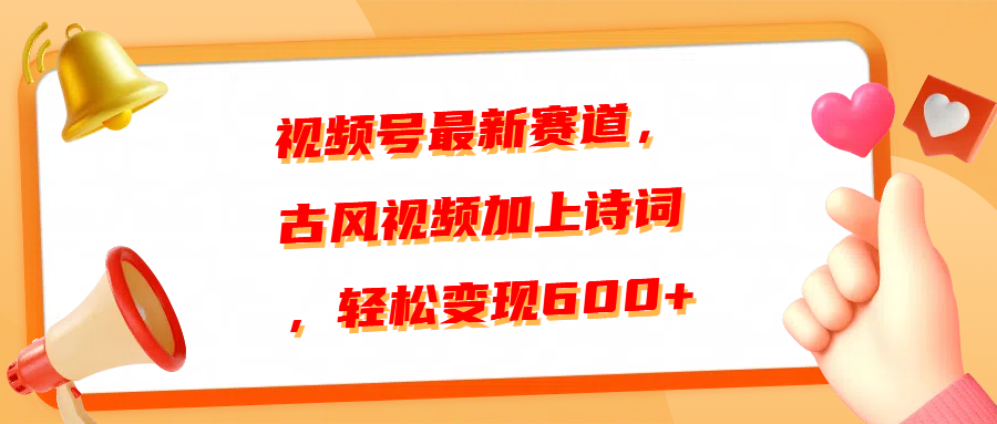 视频号最新赛道，古风视频加上诗词，轻松变现600+四海领钱-网创-知识付费-网创项目资源站-副业项目-创业项目-搞钱项目四海领钱