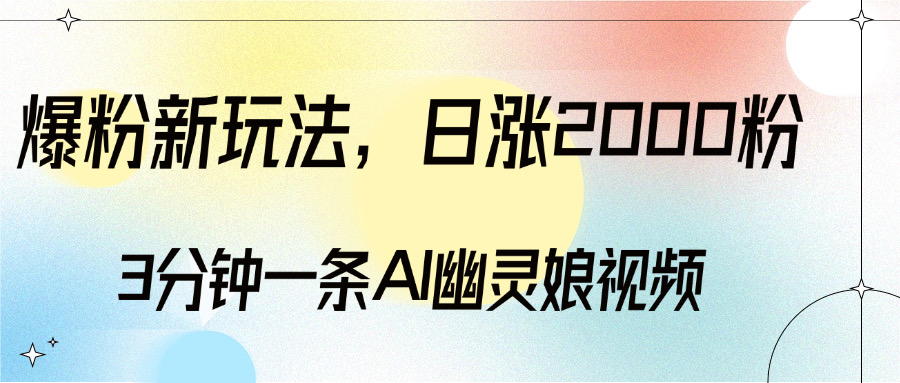 爆粉新玩法，3分钟一条AI幽灵娘视频，日涨2000粉丝，多种变现方式四海领钱-网创-知识付费-网创项目资源站-副业项目-创业项目-搞钱项目四海领钱