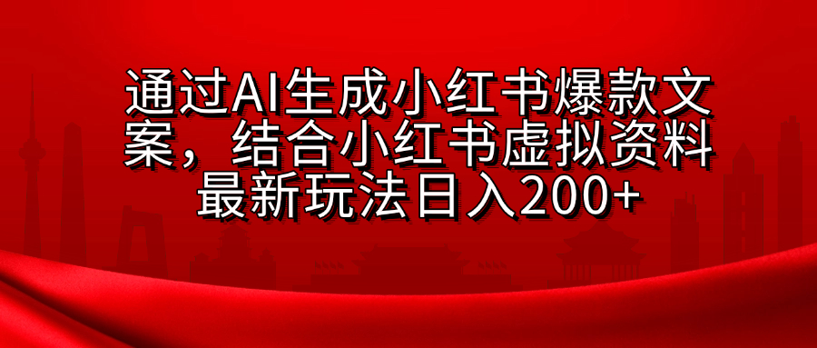 AI生成爆款文案，结合小红书虚拟资料最新玩法日入200+四海领钱-网创-知识付费-网创项目资源站-副业项目-创业项目-搞钱项目四海领钱