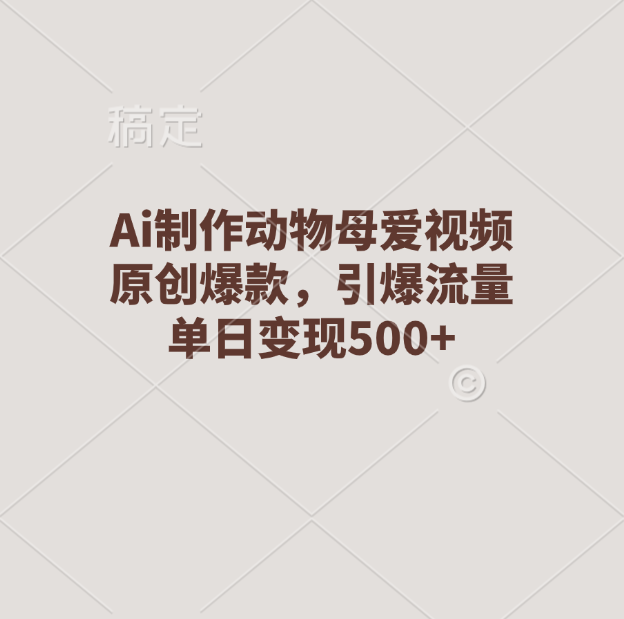 Ai制作动物母爱视频，原创爆款，引爆流量，单日变现500+四海领钱-网创-知识付费-网创项目资源站-副业项目-创业项目-搞钱项目四海领钱