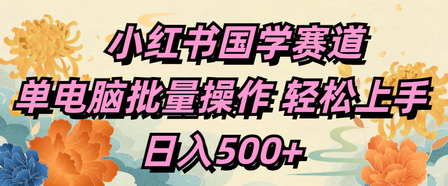 小红书国学赛道 单电脑批量操作 轻松上手 日入500+四海领钱-网创-知识付费-网创项目资源站-副业项目-创业项目-搞钱项目四海领钱