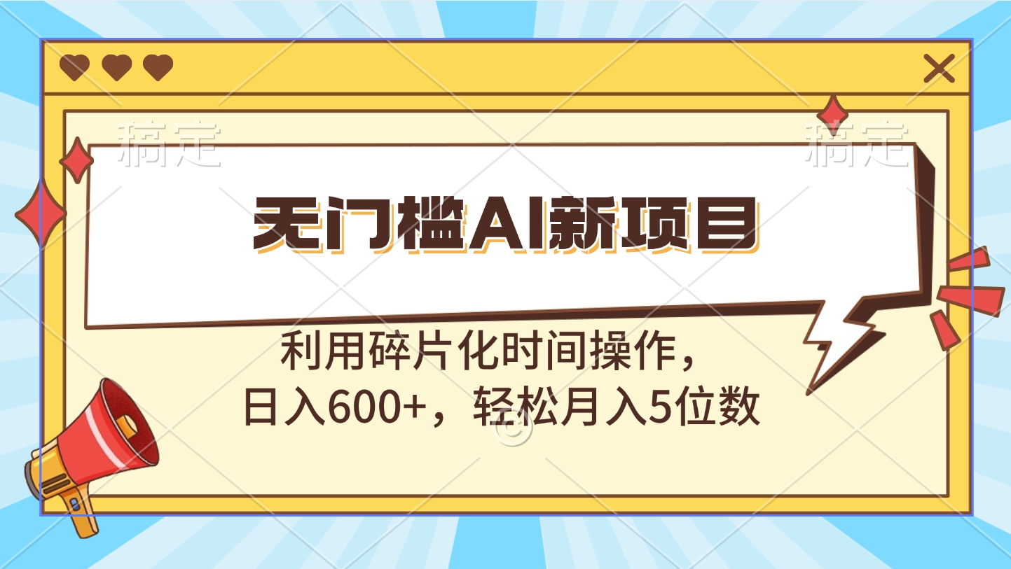 无门槛AI新项目，利用碎片化时间操作，日入600+，轻松月入5位数四海领钱-网创-知识付费-网创项目资源站-副业项目-创业项目-搞钱项目四海领钱