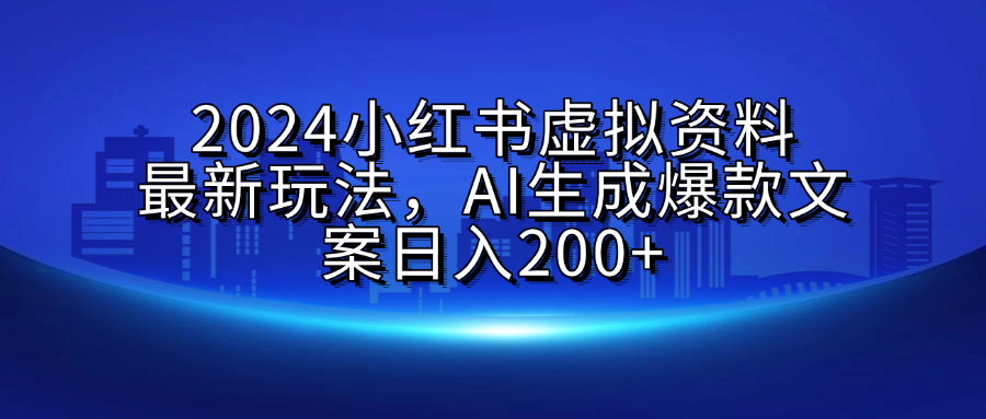2024小红书虚拟资料最新玩法，AI生成爆款文案日入200+四海领钱-网创-知识付费-网创项目资源站-副业项目-创业项目-搞钱项目四海领钱