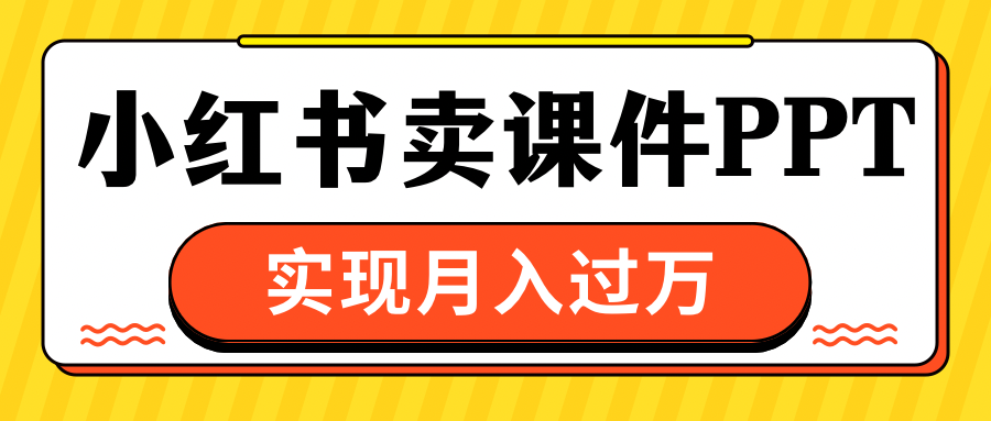 小红书卖课件ppt，实现月入过万四海领钱-网创-知识付费-网创项目资源站-副业项目-创业项目-搞钱项目四海领钱