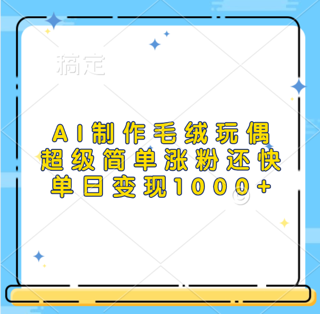 AI制作毛绒玩偶，超级简单涨粉还快，单日变现1000+四海领钱-网创-知识付费-网创项目资源站-副业项目-创业项目-搞钱项目四海领钱