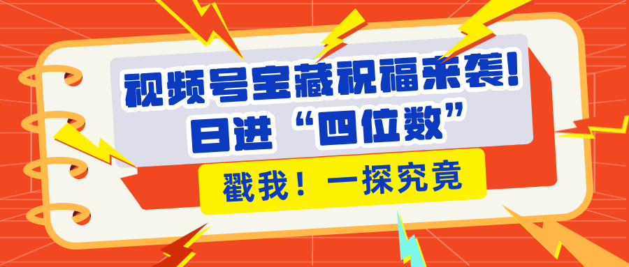 视频号宝藏祝福来袭！粉丝无忧扩张，带货效能翻倍，日进“四位数” 近在咫尺四海领钱-网创-知识付费-网创项目资源站-副业项目-创业项目-搞钱项目四海领钱