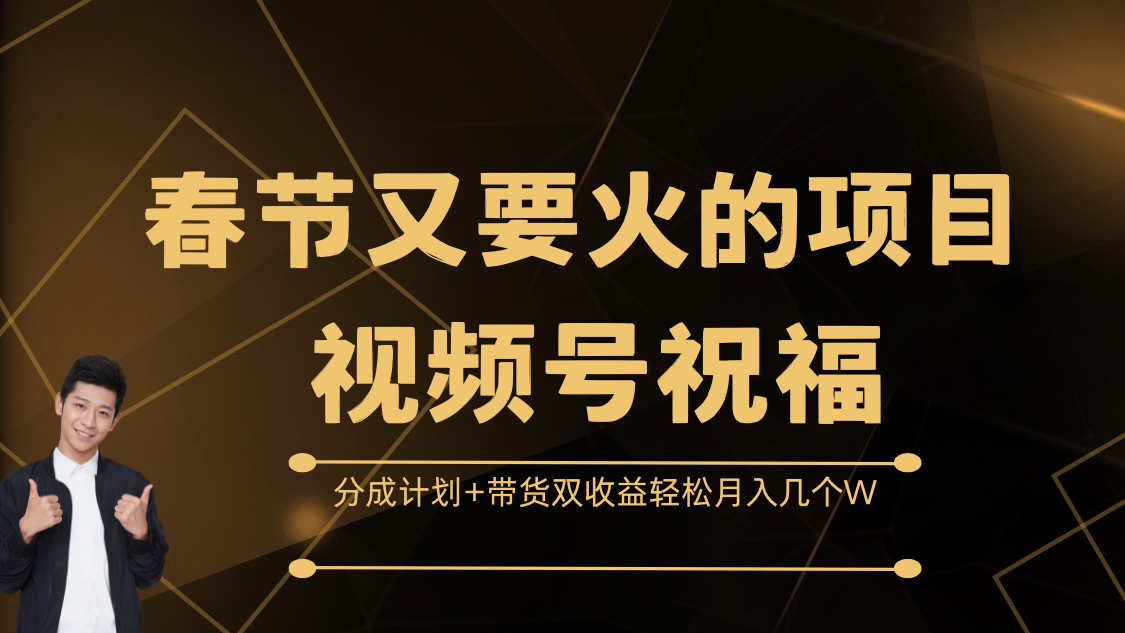 春节又要火的项目，视频号祝福，分成计划+带货双收益，轻松月入几个W四海领钱-网创-知识付费-网创项目资源站-副业项目-创业项目-搞钱项目四海领钱