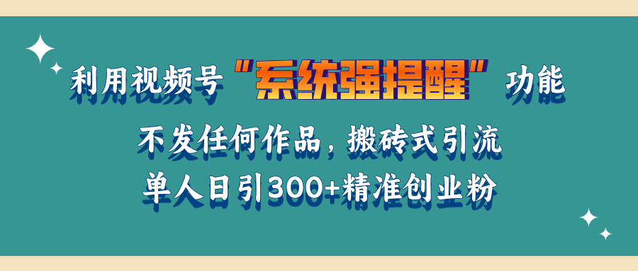 利用视频号“系统强提醒”功能，引流精准创业粉，无需发布任何作品，单人日引流300+精准创业粉四海领钱-网创-知识付费-网创项目资源站-副业项目-创业项目-搞钱项目四海领钱