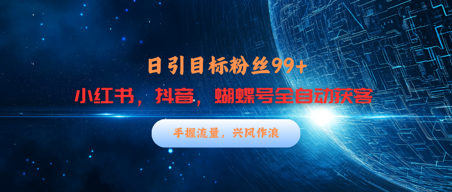 小红书，抖音，蝴蝶号三大平台全自动精准引流获客，每天吸引目标客户99+四海领钱-网创-知识付费-网创项目资源站-副业项目-创业项目-搞钱项目四海领钱