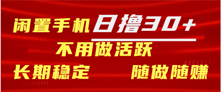 闲置手机日撸30+天 不用做活跃 长期稳定   随做随赚四海领钱-网创-知识付费-网创项目资源站-副业项目-创业项目-搞钱项目四海领钱