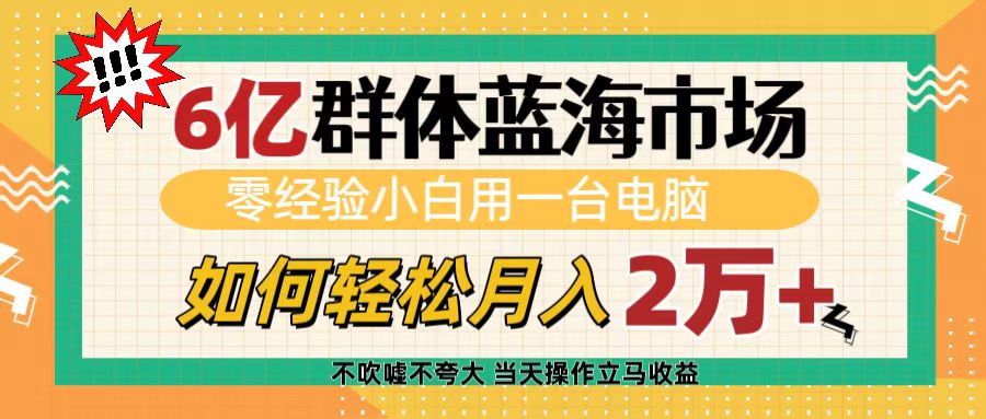 6亿群体蓝海市场，零经验小白用一台电脑，如何轻松月入2万+四海领钱-网创-知识付费-网创项目资源站-副业项目-创业项目-搞钱项目四海领钱