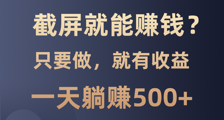 截屏就能赚钱？0门槛，只要做，100%有收益的一个项目，一天躺赚500+四海领钱-网创-知识付费-网创项目资源站-副业项目-创业项目-搞钱项目四海领钱