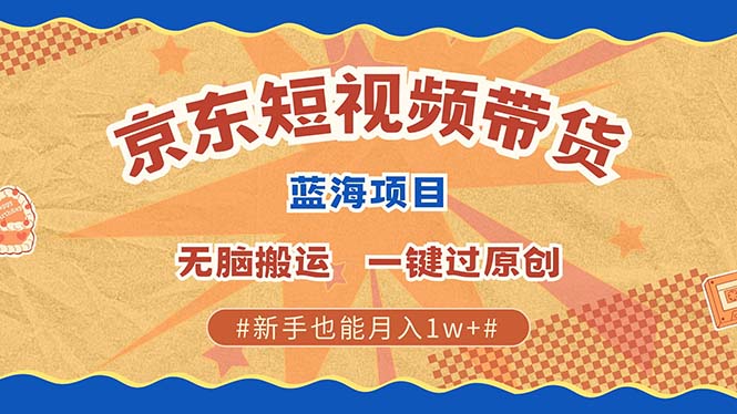 京东短视频带货 2025新风口 批量搬运 单号月入过万 上不封顶四海领钱-网创-知识付费-网创项目资源站-副业项目-创业项目-搞钱项目四海领钱