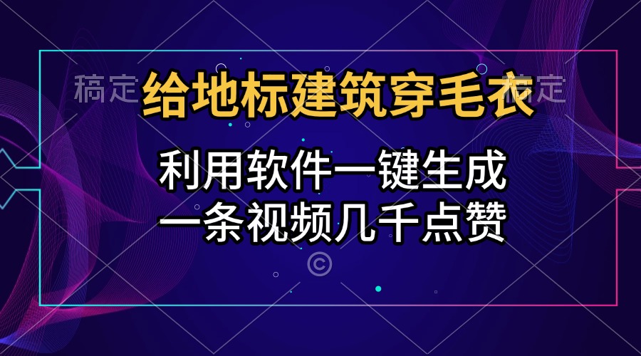 给地标建筑穿毛衣，利用软件一键生成，一条视频几千点赞，涨粉变现两不误四海领钱-网创-知识付费-网创项目资源站-副业项目-创业项目-搞钱项目四海领钱