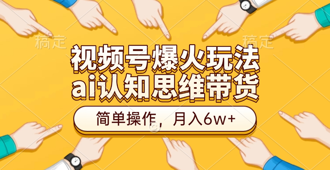 视频号爆火玩法，ai认知思维带货、简单操作，月入6w+四海领钱-网创-知识付费-网创项目资源站-副业项目-创业项目-搞钱项目四海领钱