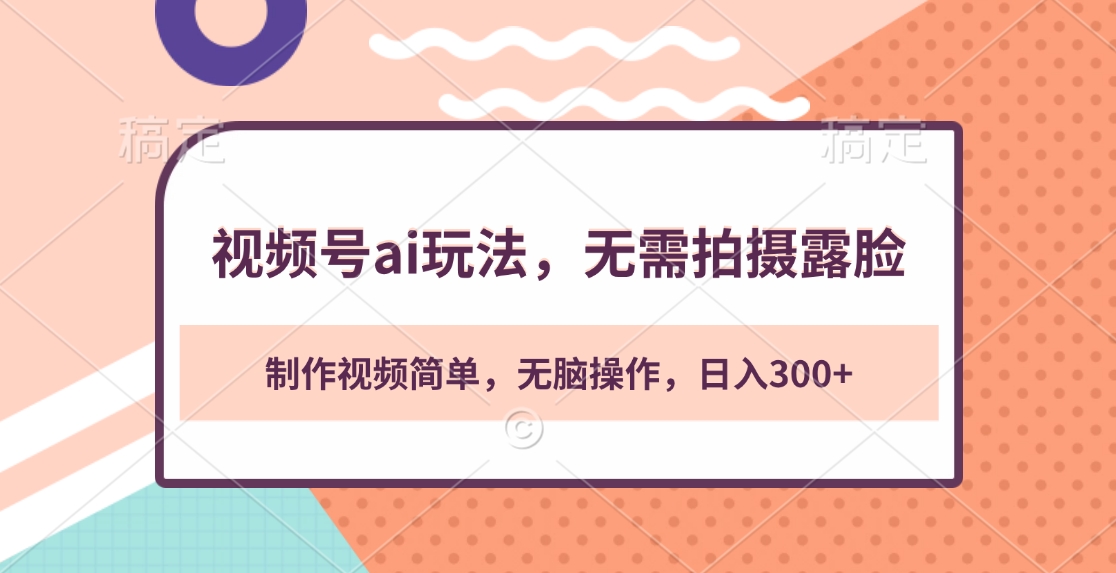 视频号ai玩法，无需拍摄露脸，制作视频简单，无脑操作，日入300+四海领钱-网创-知识付费-网创项目资源站-副业项目-创业项目-搞钱项目四海领钱