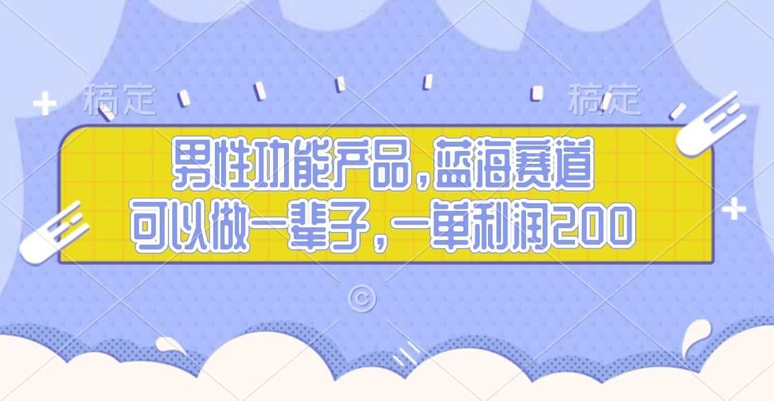 男性功能产品，蓝海赛道，可以做一辈子，一单利润200四海领钱-网创-知识付费-网创项目资源站-副业项目-创业项目-搞钱项目四海领钱