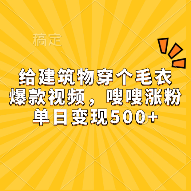 给建筑物穿个毛衣，爆款视频，嗖嗖涨粉，单日变现500+四海领钱-网创-知识付费-网创项目资源站-副业项目-创业项目-搞钱项目四海领钱