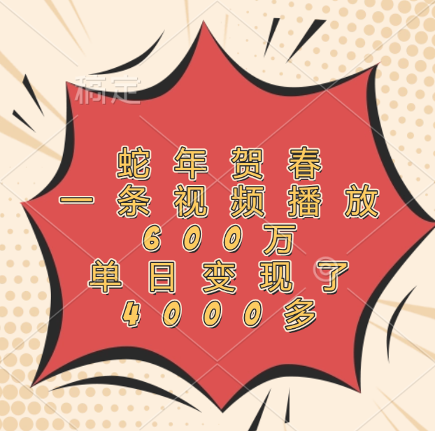 蛇年贺春，一条视频播放600万，单日变现了4000多四海领钱-网创-知识付费-网创项目资源站-副业项目-创业项目-搞钱项目四海领钱